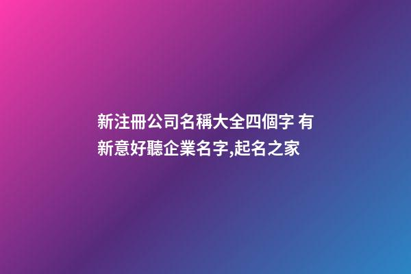 新注冊公司名稱大全四個字 有新意好聽企業名字,起名之家